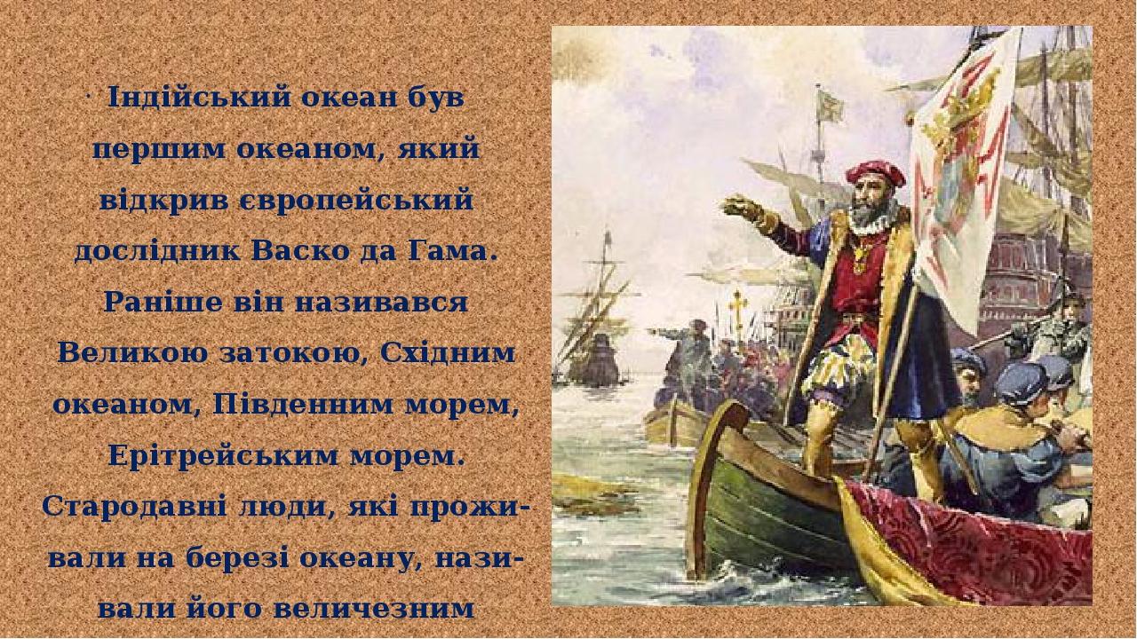 Індійський океан був першим океаном, який відкрив європейський дослідник Васко да Гама. Раніше він називався Великою затокою, Східним океаном, Півд...