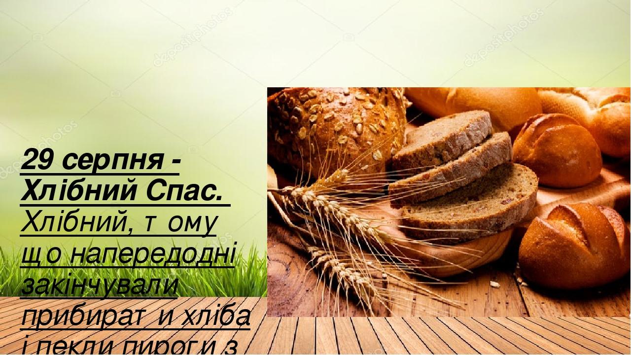 29 серпня - Хлібний Спас. Хлібний, тому що напередодні закінчували прибирати хліба і пекли пироги з борошна нового врожаю.