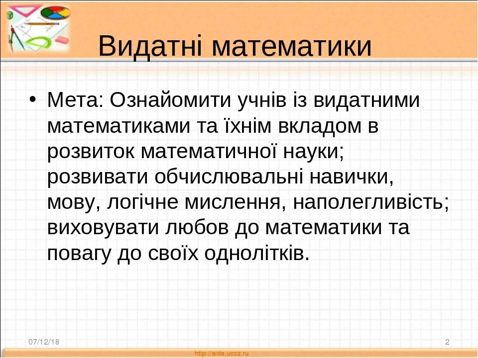 Видатні математики Мета: Ознайомити учнів із видатними математиками та їхнім вкладом в розвиток математичної науки; розвивати обчислювальні навички...