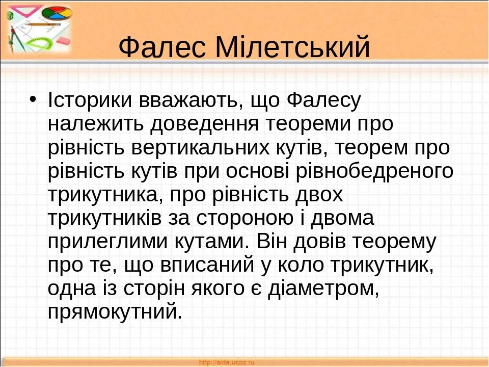 Фалес Мілетський Історики вважають, що Фалесу належить доведення теореми про рівність вертикальних кутів, теорем про рівність кутів при основі рівн...