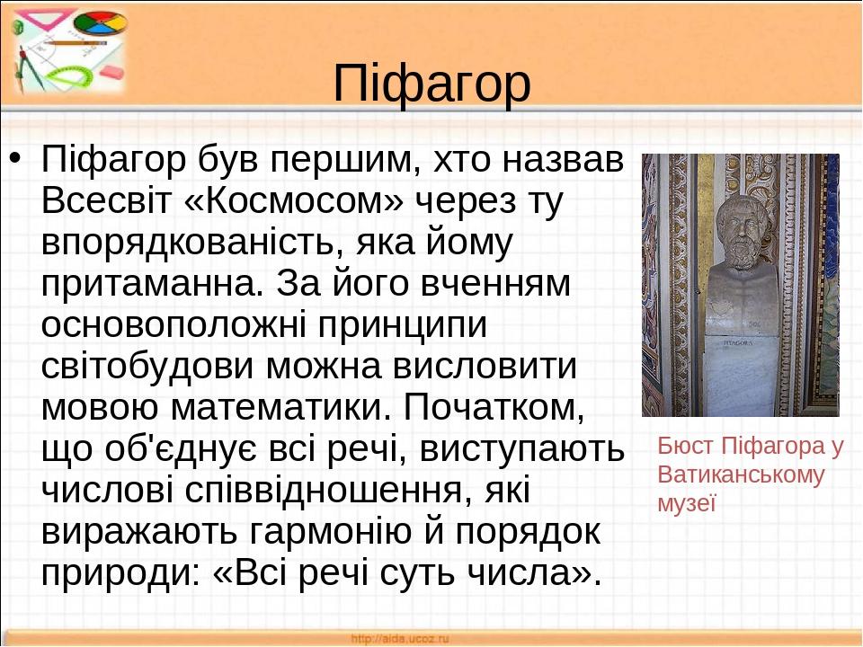 Піфагор Піфагор був першим, хто назвав Всесвіт «Космосом» через ту впорядкованість, яка йому притаманна. За його вченням основоположні принципи сві...