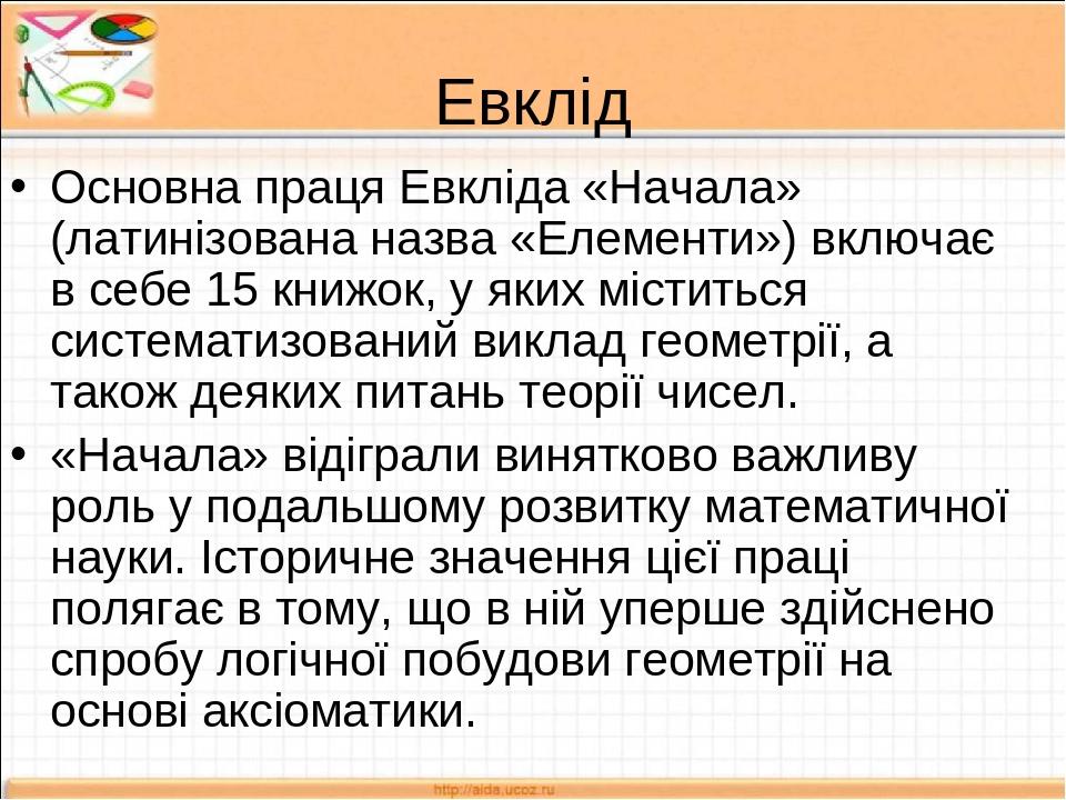 Евклід Основна праця Евкліда «Начала» (латинізована назва «Елементи») включає в себе 15 книжок, у яких міститься систематизований виклад геометрії,...
