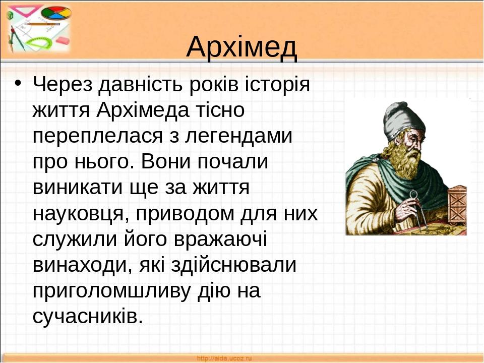 Архімед Через давність років історія життя Архімеда тісно переплелася з легендами про нього. Вони почали виникати ще за життя науковця, приводом дл...