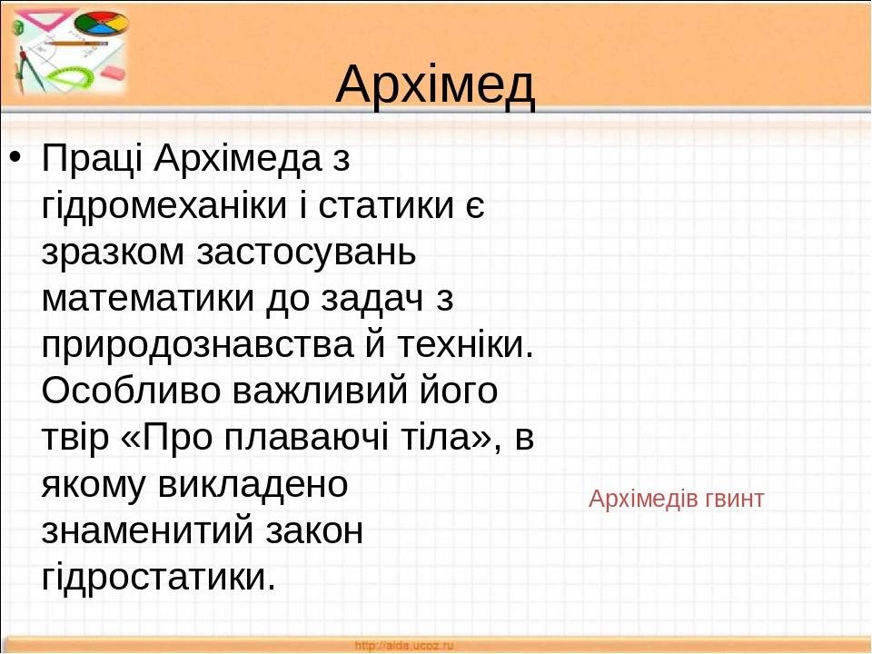 Архімед Праці Архімеда з гідромеханіки і статики є зразком застосувань математики до задач з природознавства й техніки. Особливо важливий його твір...