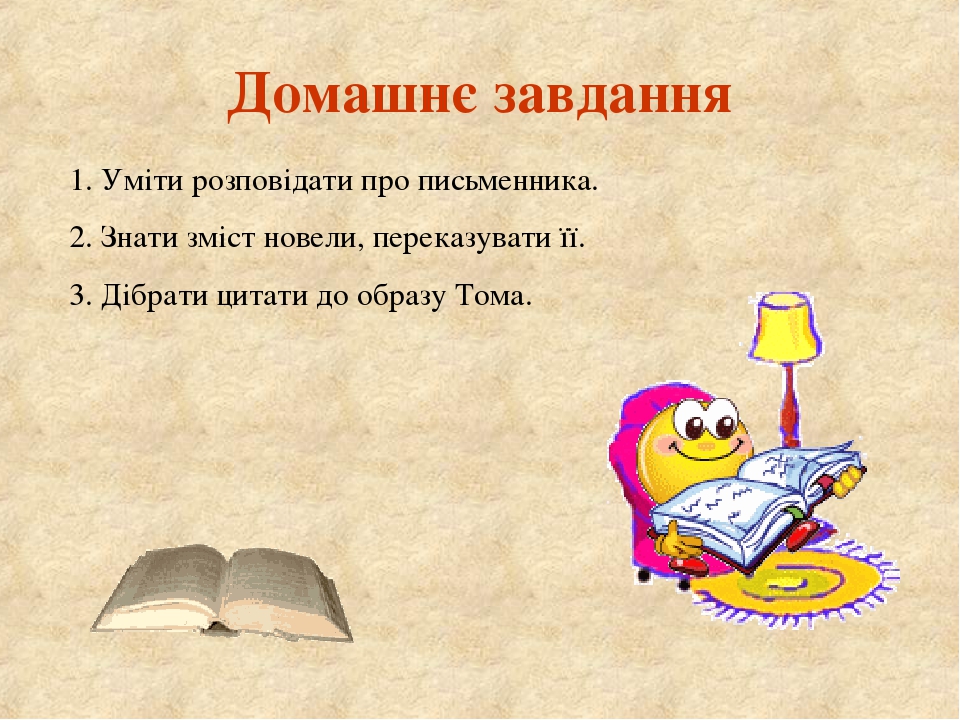 Домашнє завдання 1. Уміти розповідати про письменника. 2. Знати зміст новели, переказувати її. 3. Дібрати цитати до образу Тома.