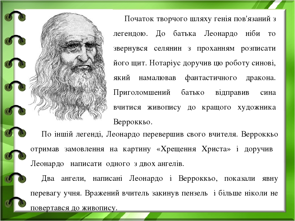 Початок творчого шляху генія пов'язаний з легендою. До батька Леонардо ніби то звернувся селянин з проханням розписати його щит. Нотаріус доручив ц...
