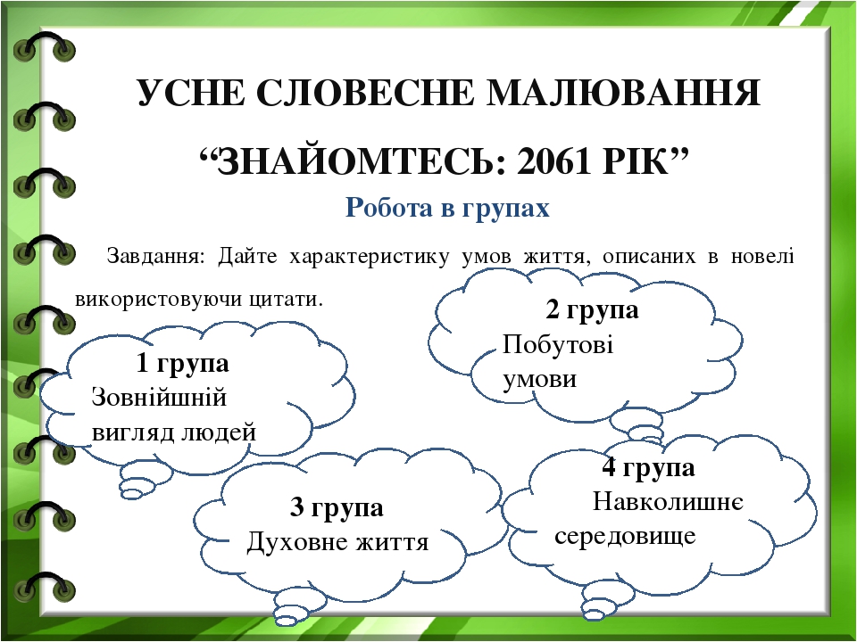 УСНЕ СЛОВЕСНЕ МАЛЮВАННЯ “ЗНАЙОМТЕСЬ: 2061 РІК” Робота в групах Завдання: Дайте характеристику умов життя, описаних в новелі використовуючи цитати. ...