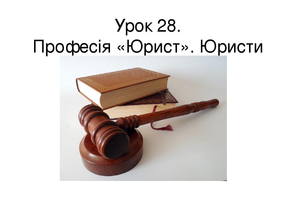 Урок 28. Професія «Юрист». Юристи в нашому житті.