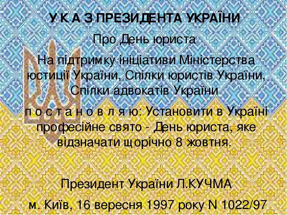 У К А З ПРЕЗИДЕНТА УКРАЇНИ Про День юриста На підтримку ініціативи Міністерства юстиції України, Спілки юристів України, Спілки адвокатів України п...
