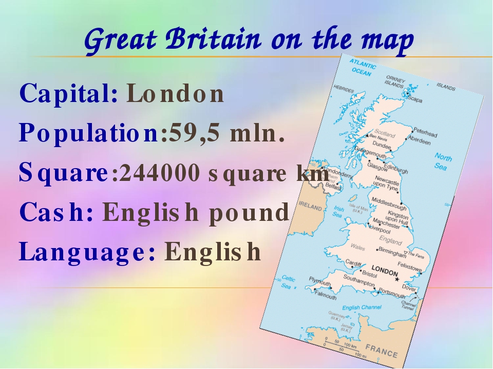 Great Britain on the map Capital: London Population:59,5 mln. Square:244000 square km Cash: English pound Language: English