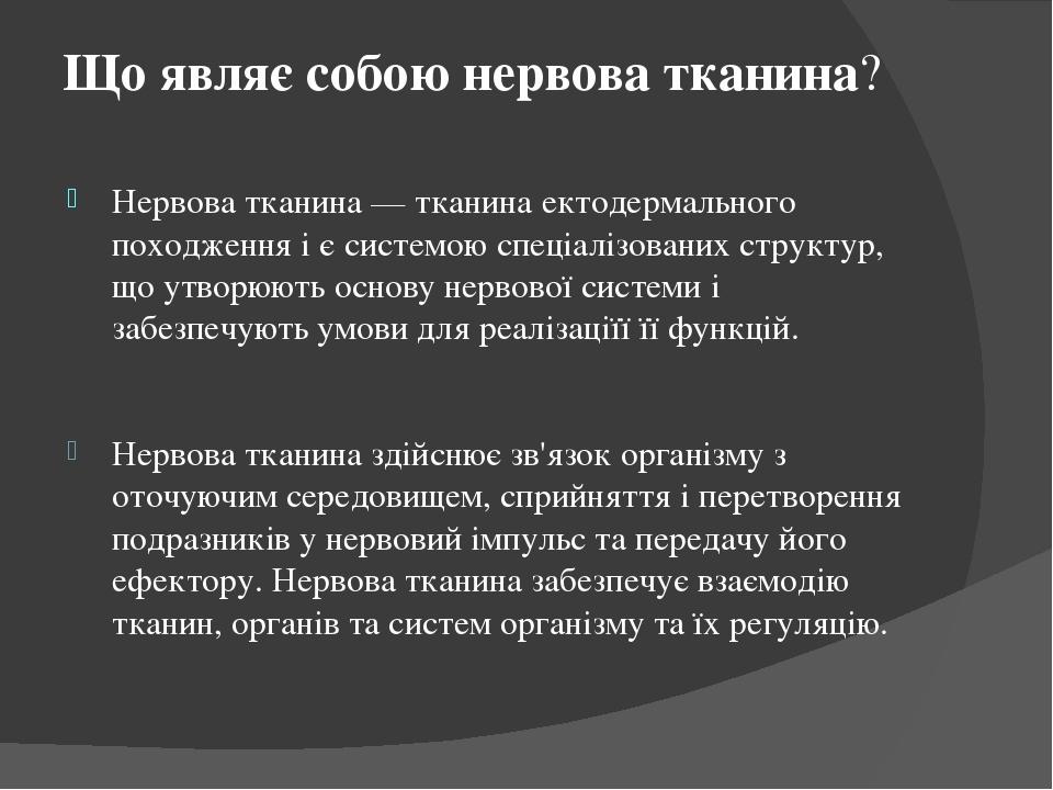 Що являє собою нервова тканина? Нервова тканина — тканина ектодермального походження і є системою спеціалізованих структур, що утворюють основу нер...