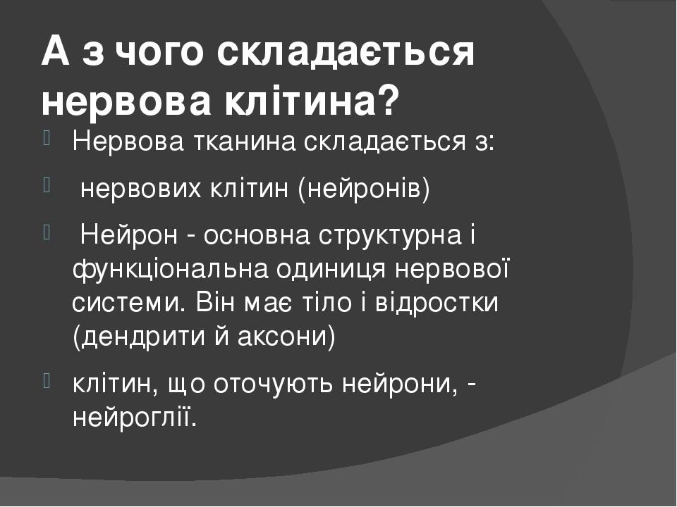 А з чого складається нервова клітина? Нервова тканина складається з: нервових клітин (нейронів) Нейрон - основна структурна і функціональна одиниця...