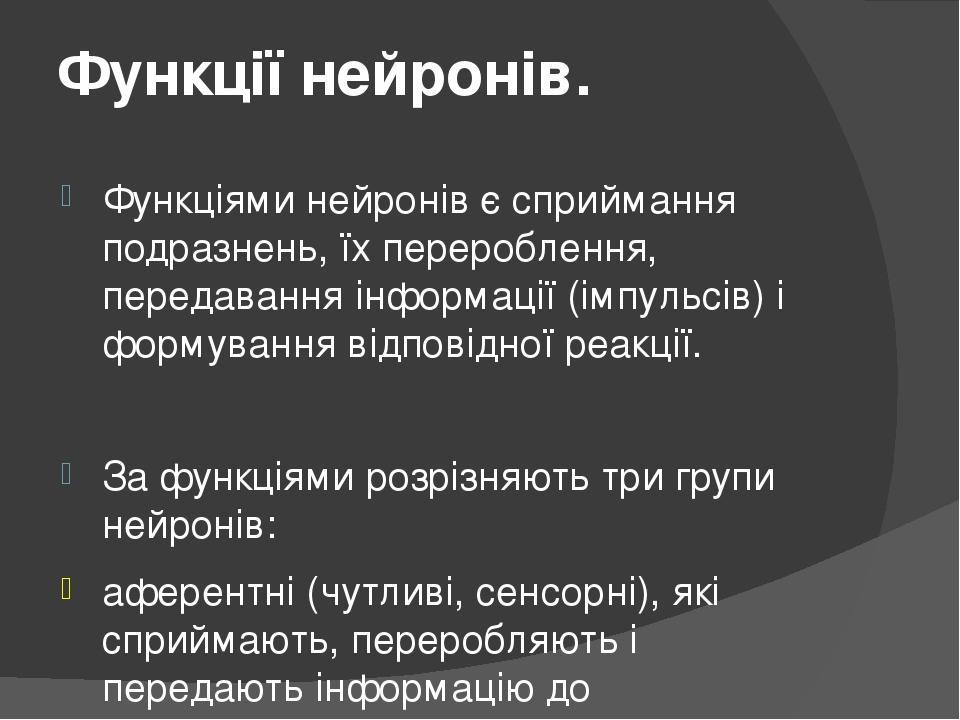 Функції нейронів. Функціями нейронів є сприймання подразнень, їх перероблення, передавання інформації (імпульсів) і формування відповідної реакції....