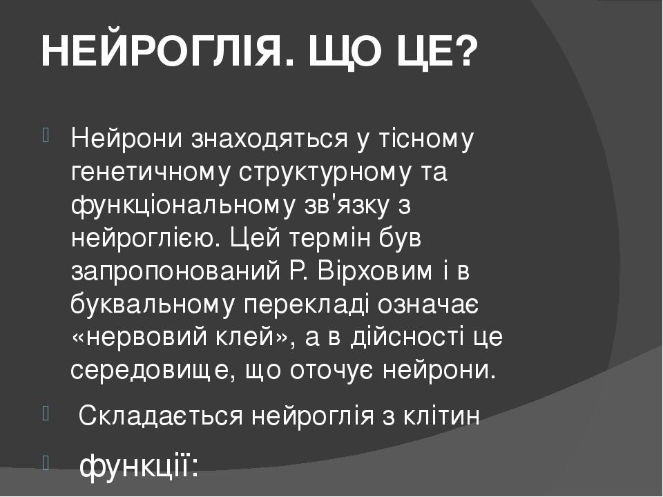 НЕЙРОГЛІЯ. ЩО ЦЕ? Нейрони знаходяться у тісному генетичному структурному та функціональному зв'язку з нейроглією. Цей термін був запропонований Р. ...