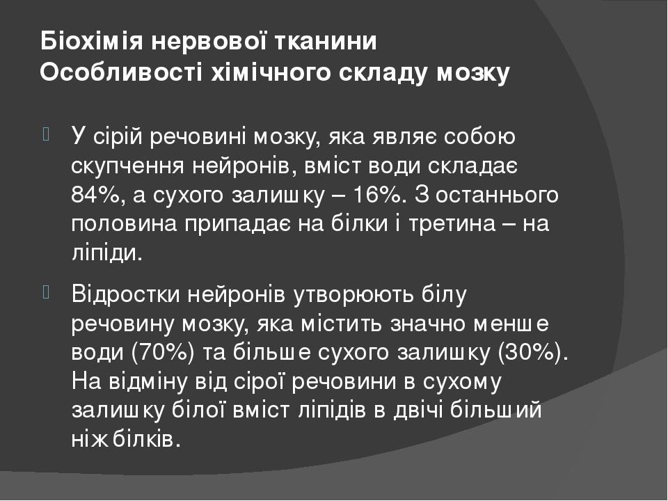 Біохімія нервової тканини Особливості хімічного складу мозку У сірій речовині мозку, яка являє собою скупчення нейронів, вміст води складає 84%, а ...