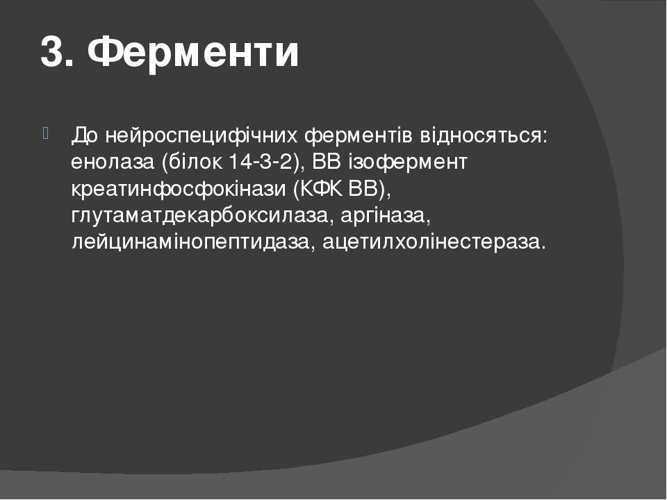 3. Ферменти До нейроспецифічних ферментів відносяться: енолаза (білок 14-3-2), ВВ ізофермент креатинфосфокінази (КФК ВВ), глутаматдекарбоксилаза, а...