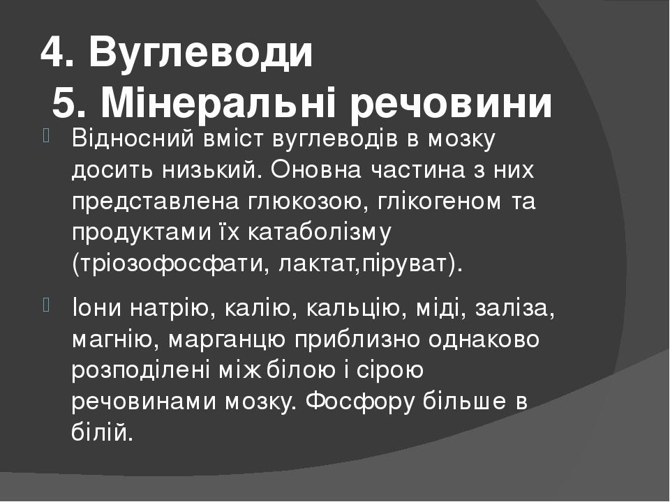 4. Вуглеводи 5. Мінеральні речовини Відносний вміст вуглеводів в мозку досить низький. Оновна частина з них представлена глюкозою, глікогеном та пр...