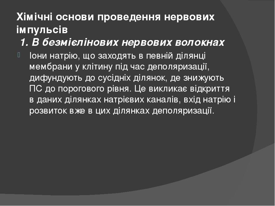 Хімічні основи проведення нервових імпульсів 1. В безмієлінових нервових волокнах Іони натрію, що заходять в певній ділянці мембрани у клітину під ...