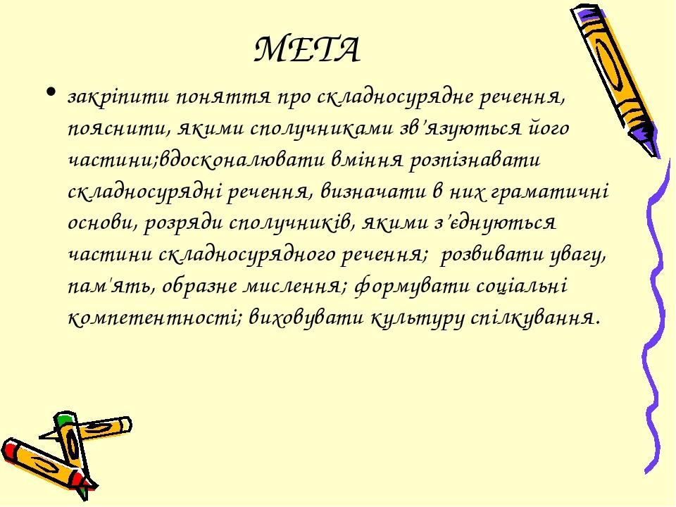 МЕТА закріпити поняття про складносурядне речення, пояснити, якими сполучниками зв’язуються його частини;вдосконалювати вміння розпізнавати складно...