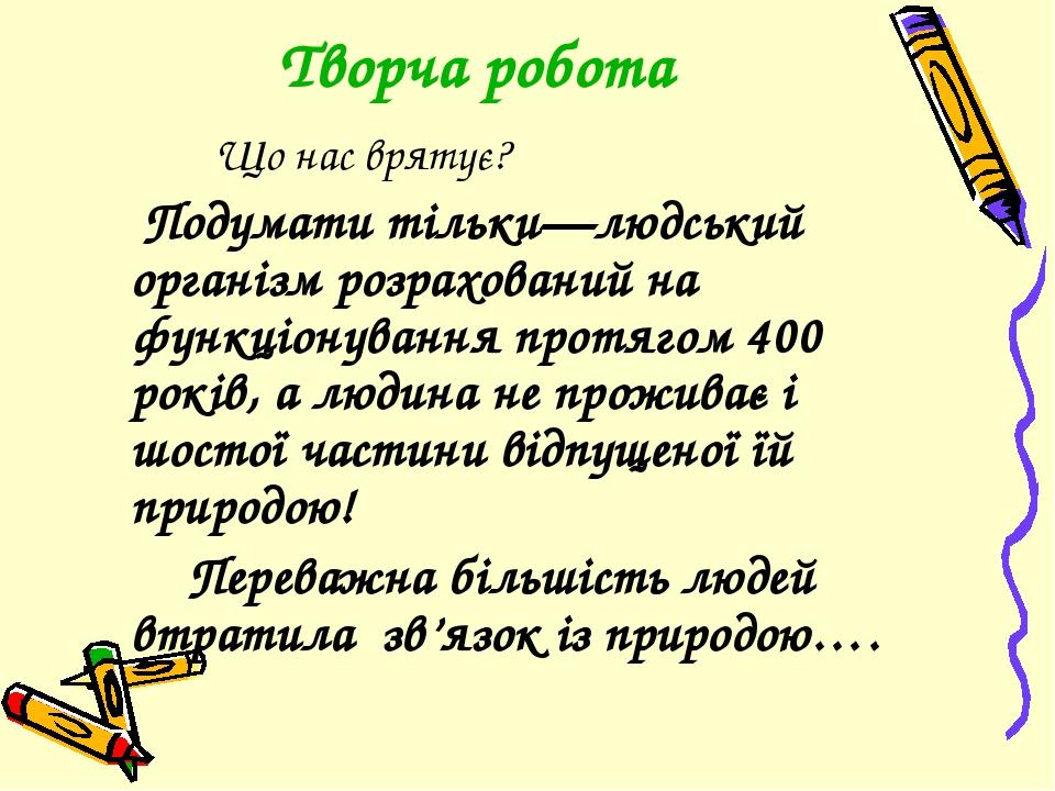 Творча робота Що нас врятує? Подумати тільки—людський організм розрахований на функціонування протягом 400 років, а людина не проживає і шостої час...