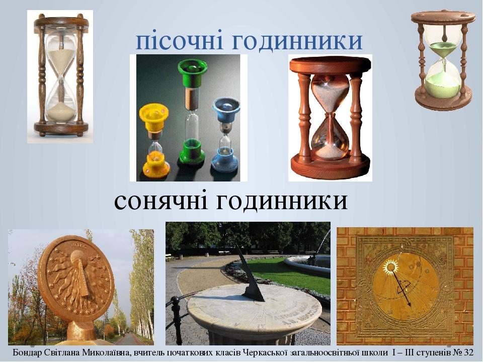 пісочні годинники сонячні годинники Бондар Світлана Миколаївна, вчитель початкових класів Черкаської загальноосвітньої школи І – ІІІ ступенів № 32