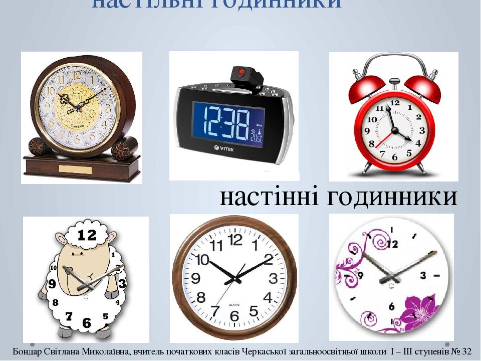 настільні годинники настінні годинники Бондар Світлана Миколаївна, вчитель початкових класів Черкаської загальноосвітньої школи І – ІІІ ступенів № 32