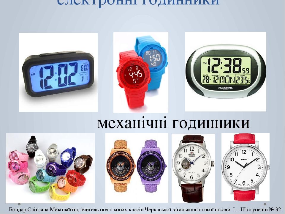 електронні годинники механічні годинники Бондар Світлана Миколаївна, вчитель початкових класів Черкаської загальноосвітньої школи І – ІІІ ступенів ...