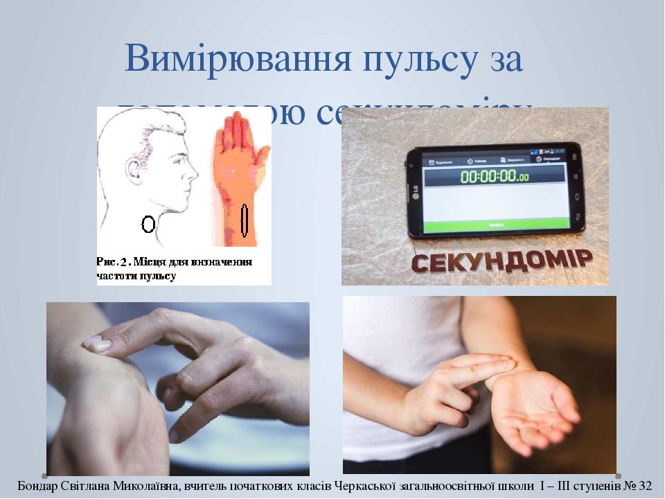Вимірювання пульсу за допомогою секундоміру Бондар Світлана Миколаївна, вчитель початкових класів Черкаської загальноосвітньої школи І – ІІІ ступен...
