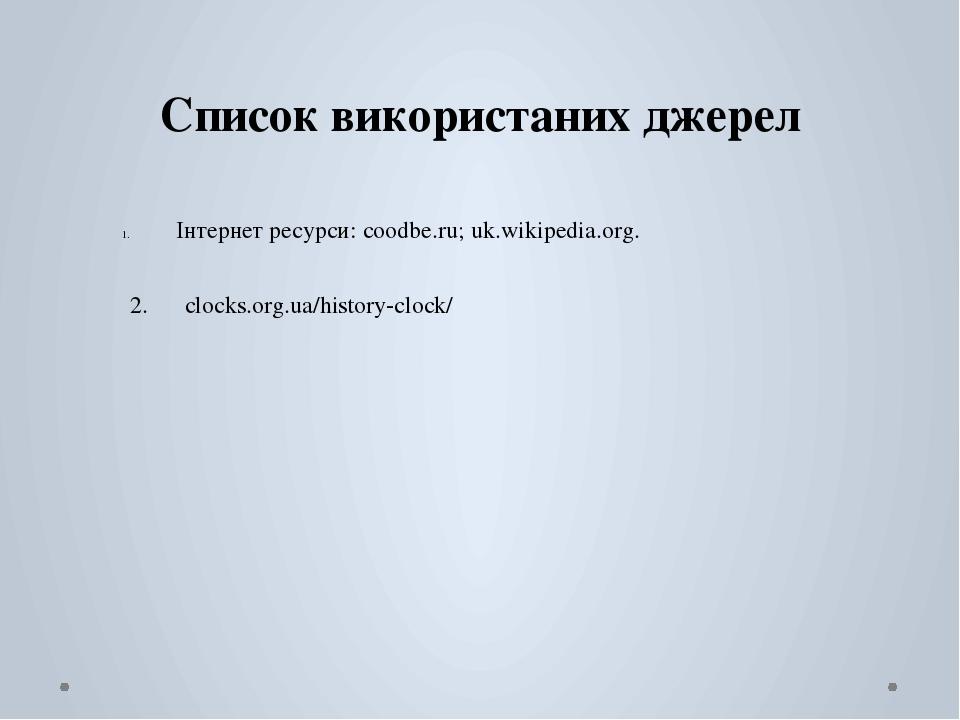 Список використаних джерел Інтернет ресурси: coodbe.ru; uk.wikipedia.org. 2. clocks.org.ua/history-clock/