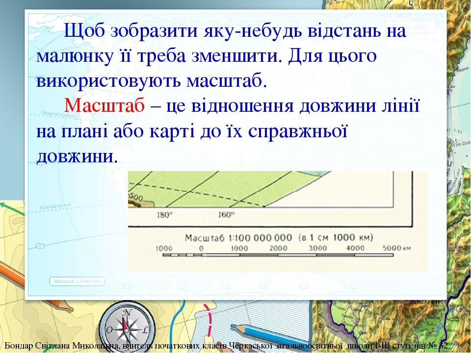 Щоб зобразити яку-небудь відстань на малюнку її треба зменшити. Для цього використовують масштаб. Масштаб – це відношення довжини лінії на плані аб...
