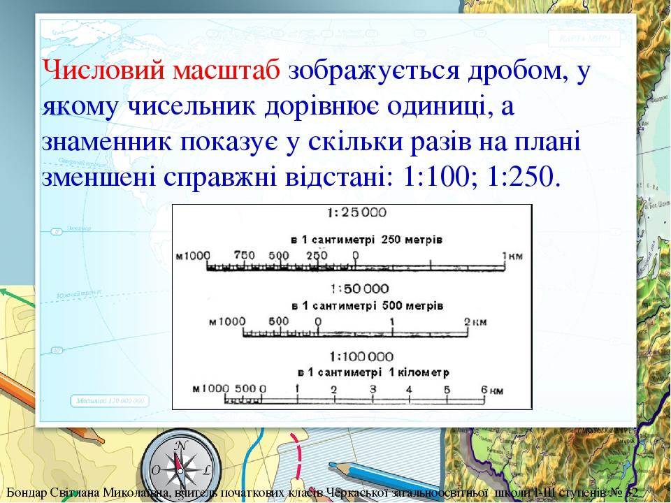 Числовий масштаб зображується дробом, у якому чисельник дорівнює одиниці, а знаменник показує у скільки разів на плані зменшені справжні відстані: ...