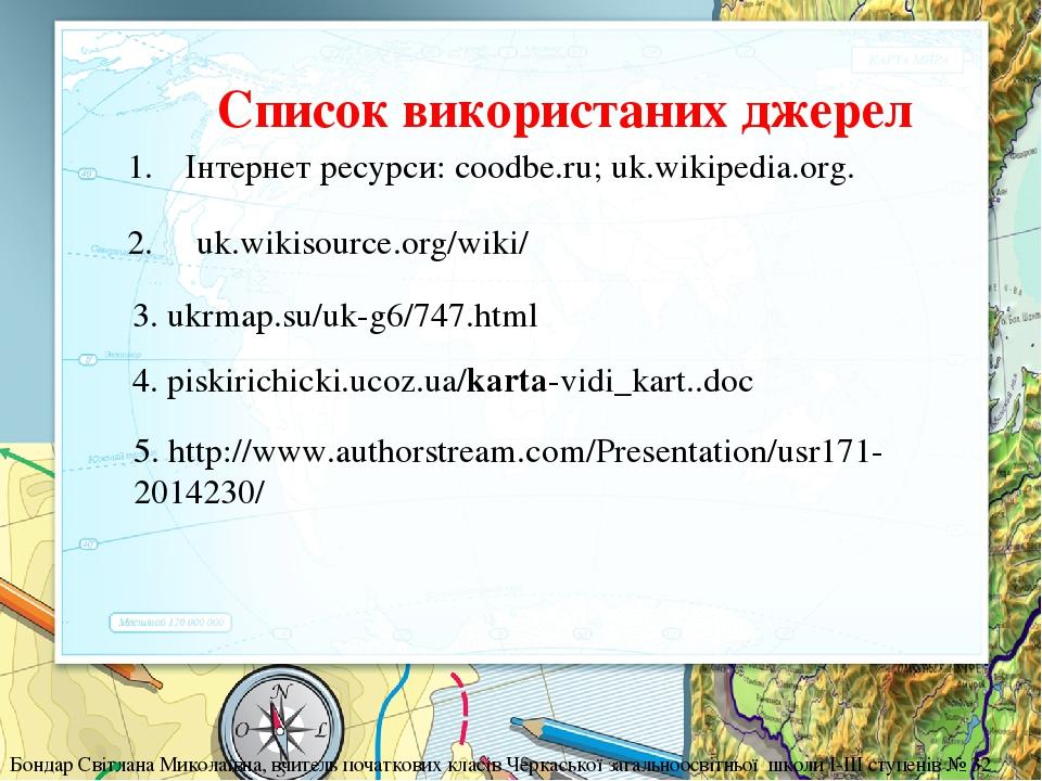 5. http://www.authorstream.com/Presentation/usr171-2014230/ 3. ukrmap.su/uk-g6/747.html 4. piskirichicki.ucoz.ua/karta-vidi_kart..doc Список викори...