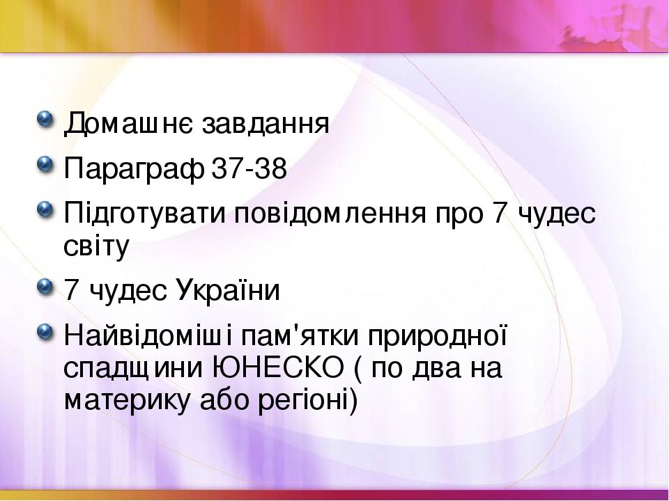 Домашнє завдання Параграф 37-38 Підготувати повідомлення про 7 чудес світу 7 чудес України Найвідоміші пам'ятки природної спадщини ЮНЕСКО ( по два ...