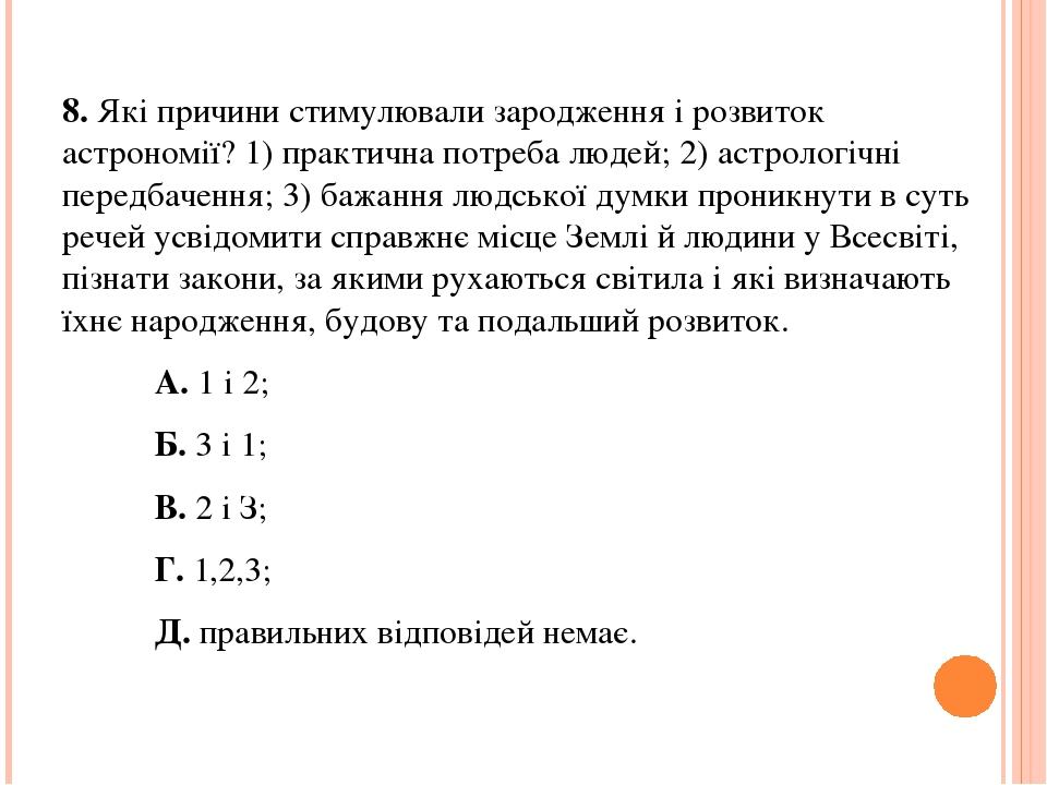 8. Які причини стимулювали зародження і розвиток астрономії? 1) практична потреба людей; 2) астрологічні передбачення; 3) бажання людської думки пр...