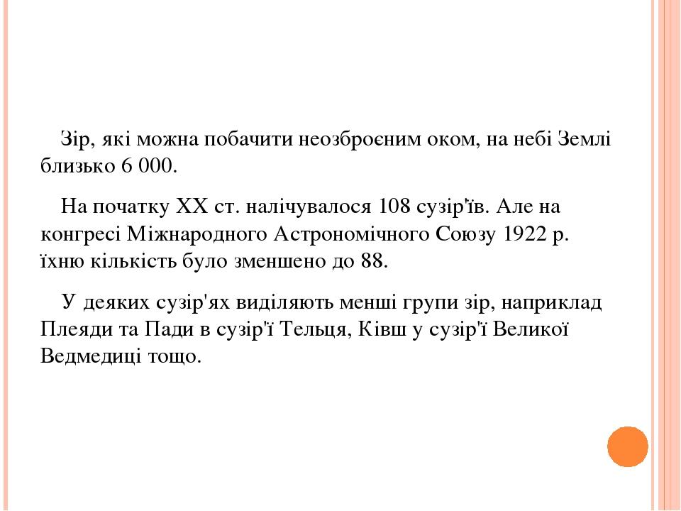 Зір, які можна побачити неозброєним оком, на небі Землі близько 6 000. На початку XX ст. налічувалося 108 сузір'їв. Але на конгресі Міжнародного Ас...