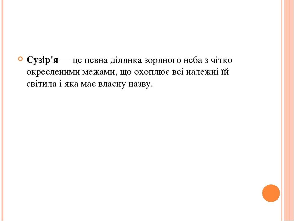Сузір'я — це певна ділянка зоряного неба з чітко окресленими межами, що охоплює всі належні їй світила і яка має власну назву.