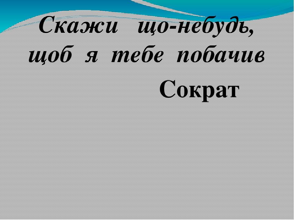 Скажи що-небудь, щоб я тебе побачив Сократ