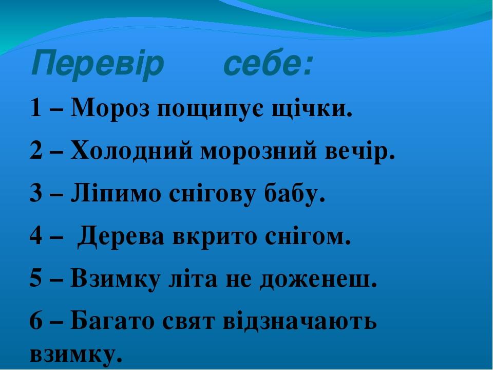 Перевір себе: 1 – Мороз пощипує щічки. 2 – Холодний морозний вечір. 3 – Ліпимо снігову бабу. 4 – Дерева вкрито снігом. 5 – Взимку літа не доженеш. ...
