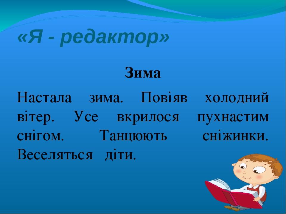 «Я - редактор» Зима Настала зима. Повіяв холодний вітер. Усе вкрилося пухнастим снігом. Танцюють сніжинки. Веселяться діти.