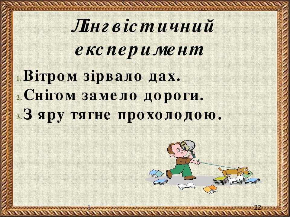 1 Лінгвістичний експеримент Вітром зірвало дах. Снігом замело дороги. З яру тягне прохолодою.