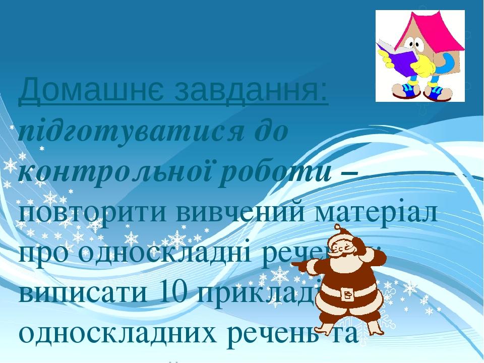 Домашнє завдання: підготуватися до контрольної роботи – повторити вивчений матеріал про односкладні речення; виписати 10 прикладів односкладних реч...
