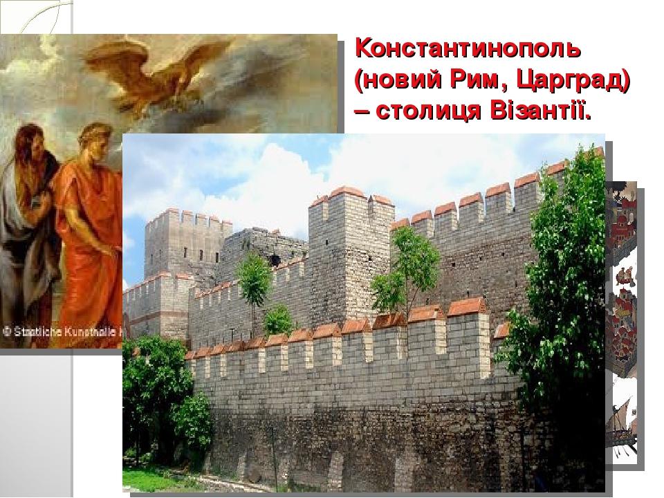 Константинополь (новий Рим, Царград) – столиця Візантії.