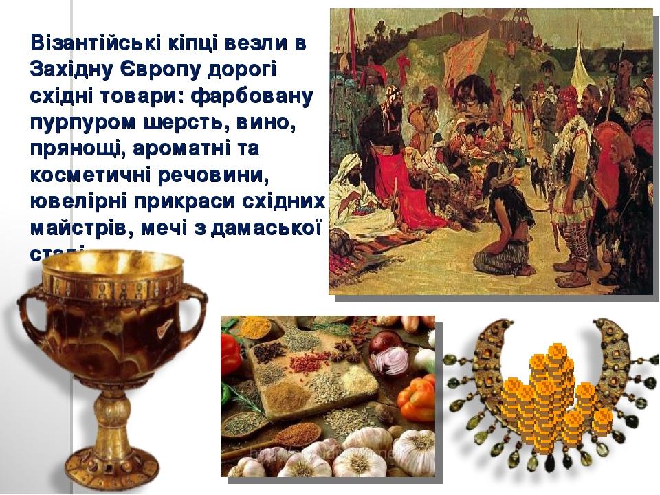 Візантійські кіпці везли в Західну Європу дорогі східні товари: фарбовану пурпуром шерсть, вино, прянощі, ароматні та косметичні речовини, ювелірні...