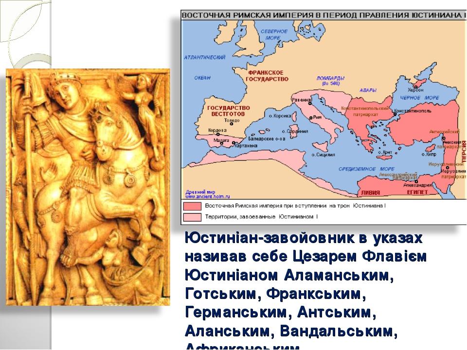 Юстиніан-завойовник в указах називав себе Цезарем Флавієм Юстиніаном Аламанським, Готським, Франкським, Германським, Антським, Аланським, Вандальсь...