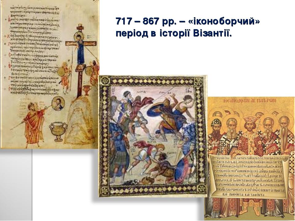 717 – 867 рр. – «іконоборчий» період в історії Візантії.
