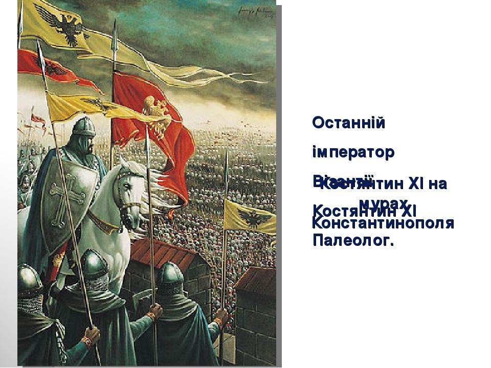 Останній імператор Візантії Костянтин ХІ Палеолог. Костянтин XI на мурах Константинополя