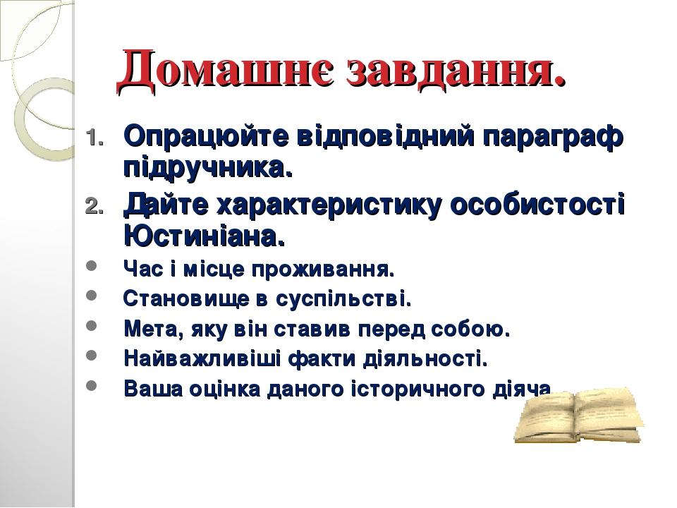 Домашнє завдання. Опрацюйте відповідний параграф підручника. Дайте характеристику особистості Юстиніана. Час і місце проживання. Становище в суспіл...