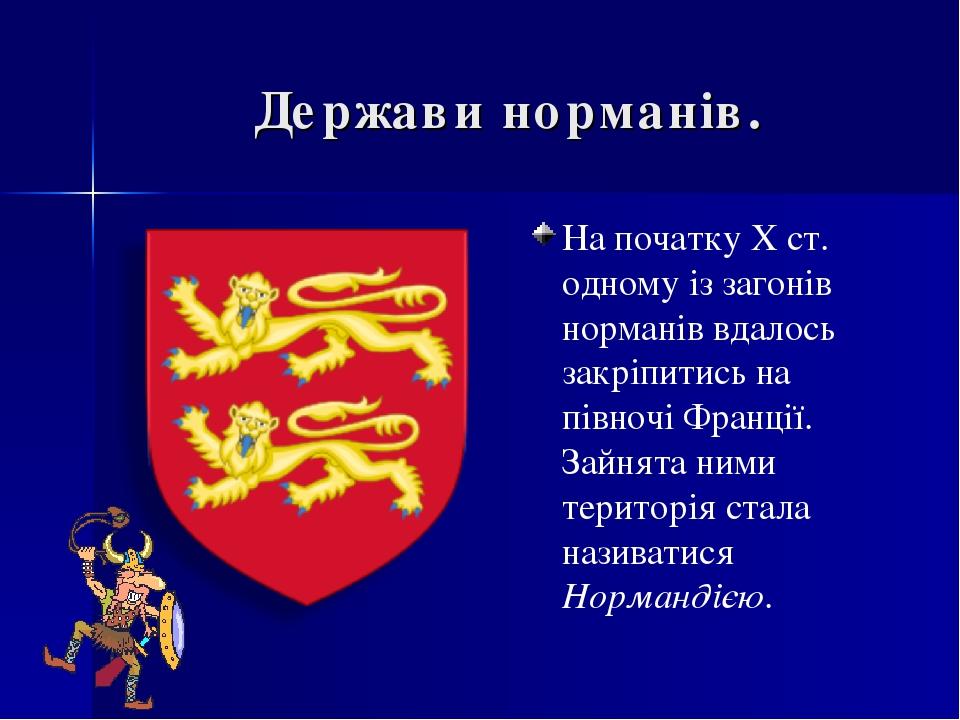 Держави норманів. На початку X ст. одному із загонів норманів вдалось закріпитись на півночі Франції. Зайнята ними територія стала називатися Норма...