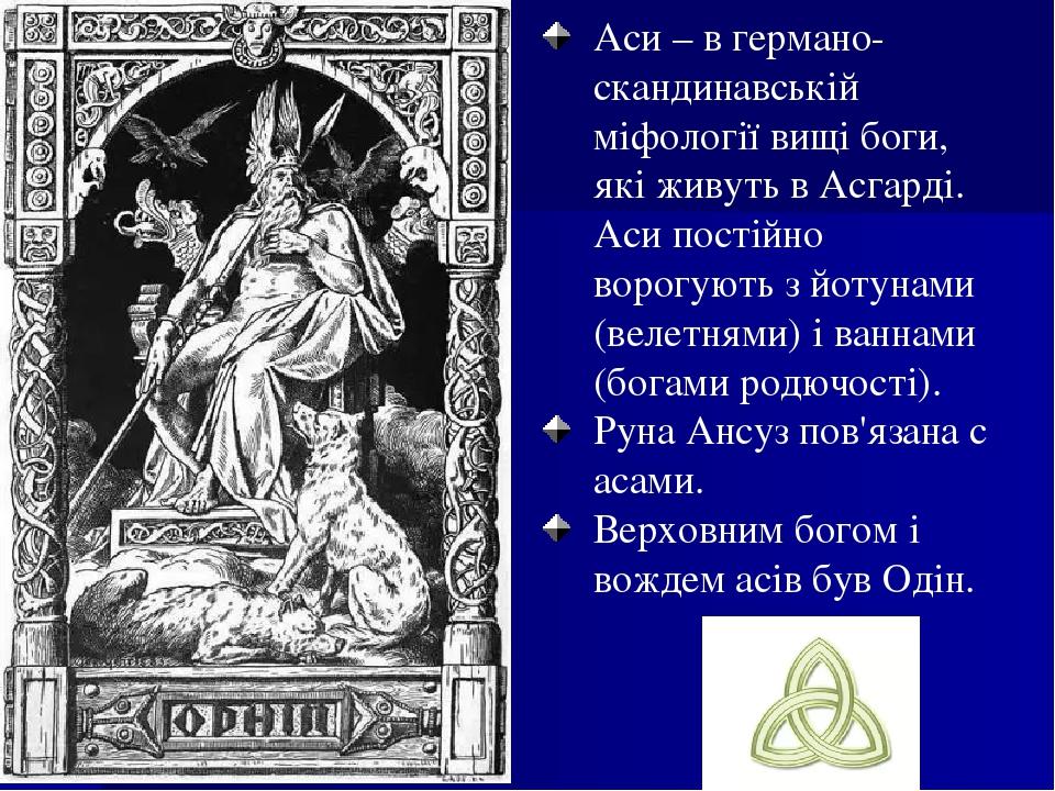 Аси – в германо-скандинавській міфології вищі боги, які живуть в Асгарді. Аси постійно ворогують з йотунами (велетнями) і ваннами (богами родючості...