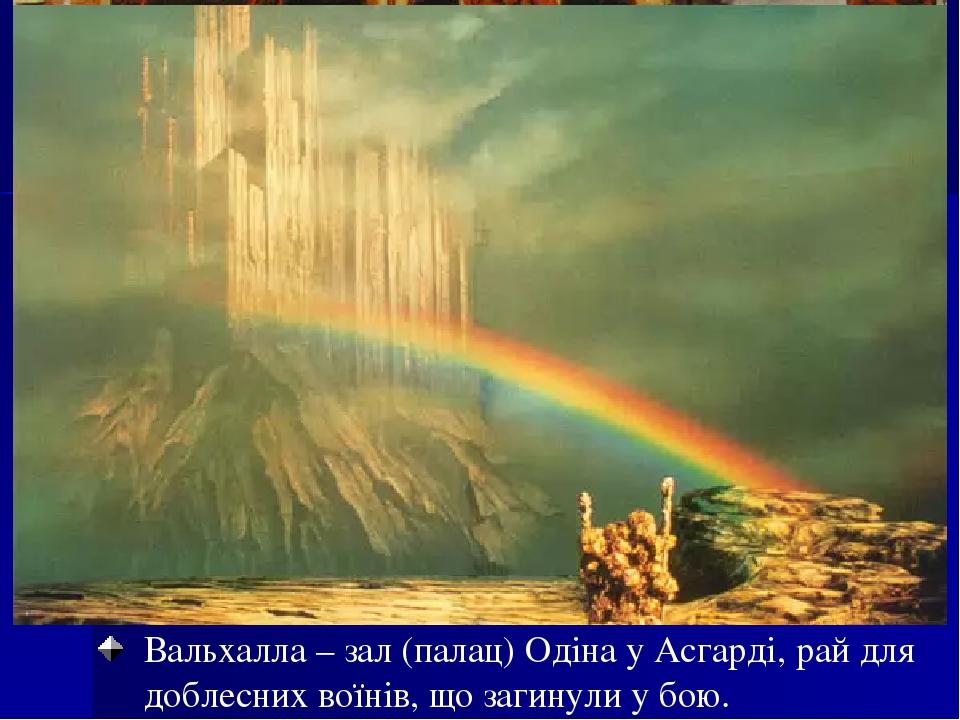 Вальхалла – зал (палац) Одіна у Асгарді, рай для доблесних воїнів, що загинули у бою.